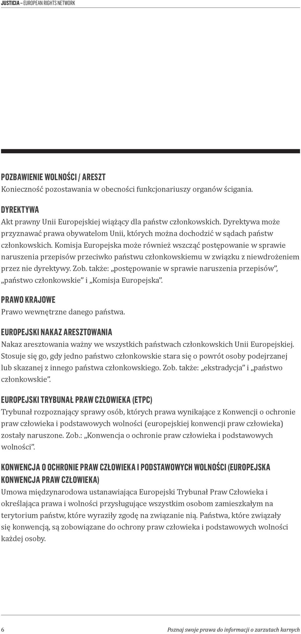 Komisja Europejska może również wszcząć postępowanie w sprawie naruszenia przepisów przeciwko państwu członkowskiemu w związku z niewdrożeniem przez nie dyrektywy. Zob.