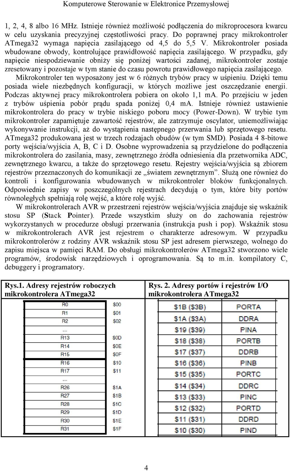 W przypadku, gdy napięcie niespodziewanie obniży się poniżej wartości zadanej, mikrokontroler zostaje zresetowany i pozostaje w tym stanie do czasu powrotu prawidłowego napięcia zasilającego.