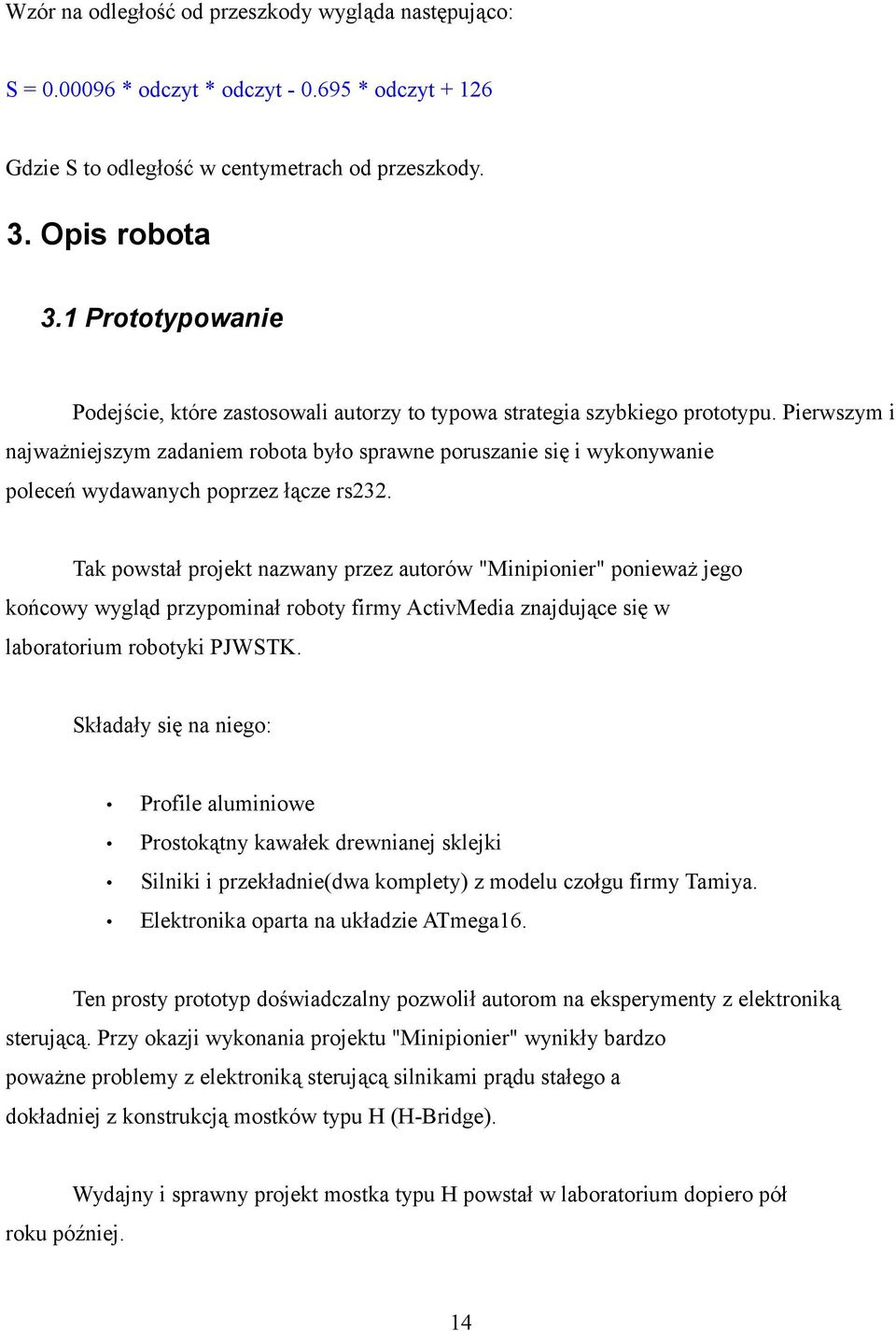 Pierwszym i najważniejszym zadaniem robota było sprawne poruszanie się i wykonywanie poleceń wydawanych poprzez łącze rs232.