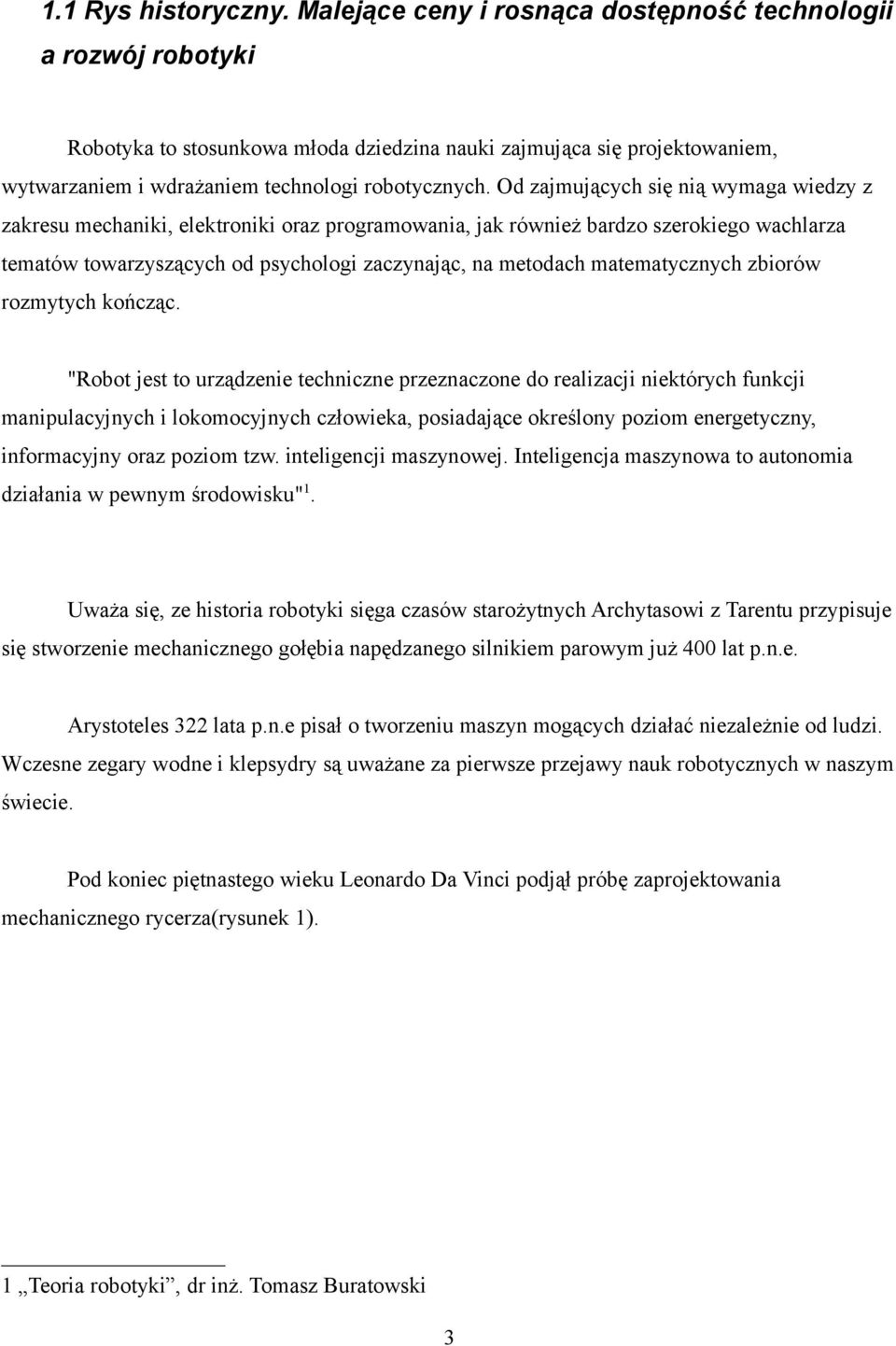 Od zajmujących się nią wymaga wiedzy z zakresu mechaniki, elektroniki oraz programowania, jak również bardzo szerokiego wachlarza tematów towarzyszących od psychologi zaczynając, na metodach