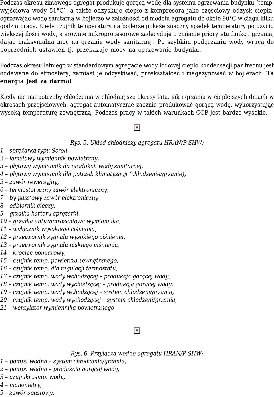 Kiedy czujnik temperatury na bojlerze pokaże znaczny spadek temperatury po użyciu większej ilości wody, sterownie mikroprocesorowe zadecyduje o zmianie priorytetu funkcji grzania, dając maksymalną