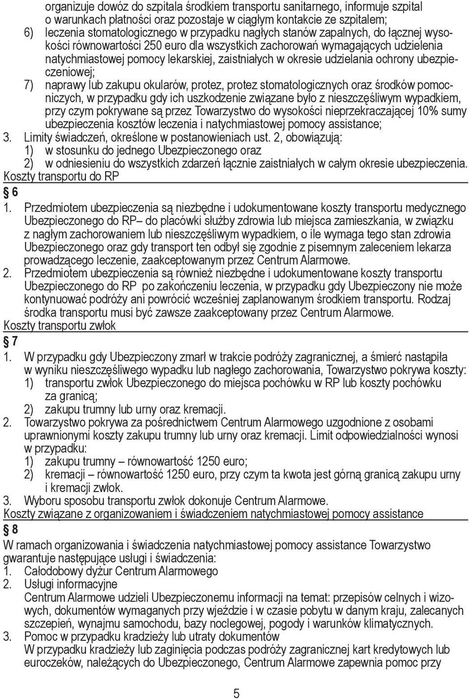 ubezpieczeniowej; 7) naprawy lub zakupu okularów, protez, protez stomatologicznych oraz środków pomocniczych, w przypadku gdy ich uszkodzenie związane było z nieszczęśliwym wypadkiem, przy czym