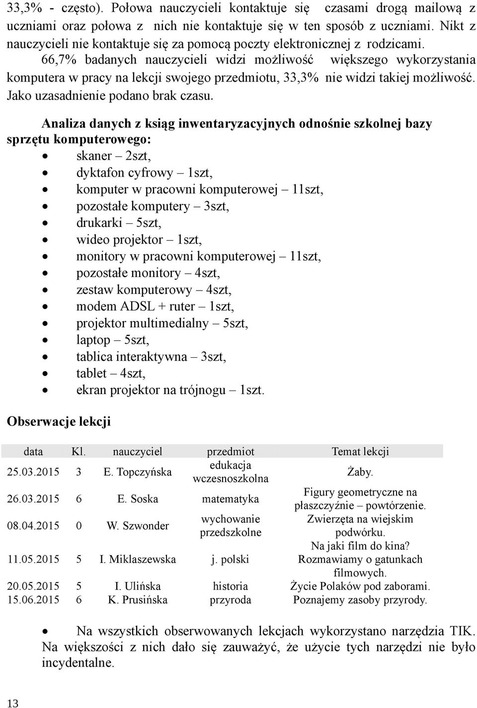 66,7% badanych nauczycieli widzi możliwość większego wykorzystania komputera w pracy na lekcji swojego przedmiotu, 33,3% nie widzi takiej możliwość. Jako uzasadnienie podano brak czasu.