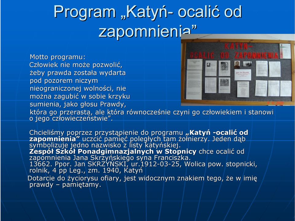 Chcieliśmy poprzez przystąpienie pienie do programu Katyń -ocalić od zapomnienia uczcić pamięć poległych tam żołnierzy. Jeden dąb d symbolizuje jedno nazwisko z listy katyńskiej.