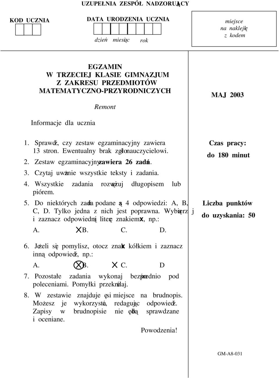 4. Wszystkie zadania rozwizuj długopisem lub piórem. 5. Do niektórych zada podane s 4 odpowiedzi: A, B, C, D. Tylko jedna z nich jest poprawna. Wybierz j i zaznacz odpowiedni liter znakiem x, np.: A. B. C. D. Czas pracy: do 18 minut Liczba punktów do uzyskania: 5 6.