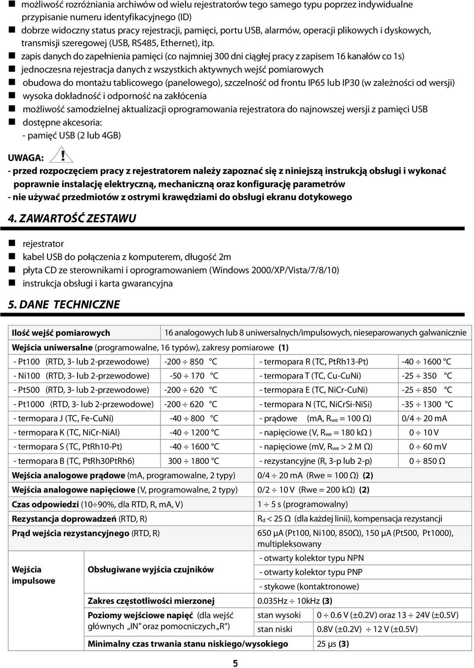 zapis danych do zapełnienia pamięci (co najmniej 300 dni ciągłej pracy z zapisem 16 kanałów co 1s) jednoczesna rejestracja danych z wszystkich aktywnych wejść pomiarowych obudowa do montażu