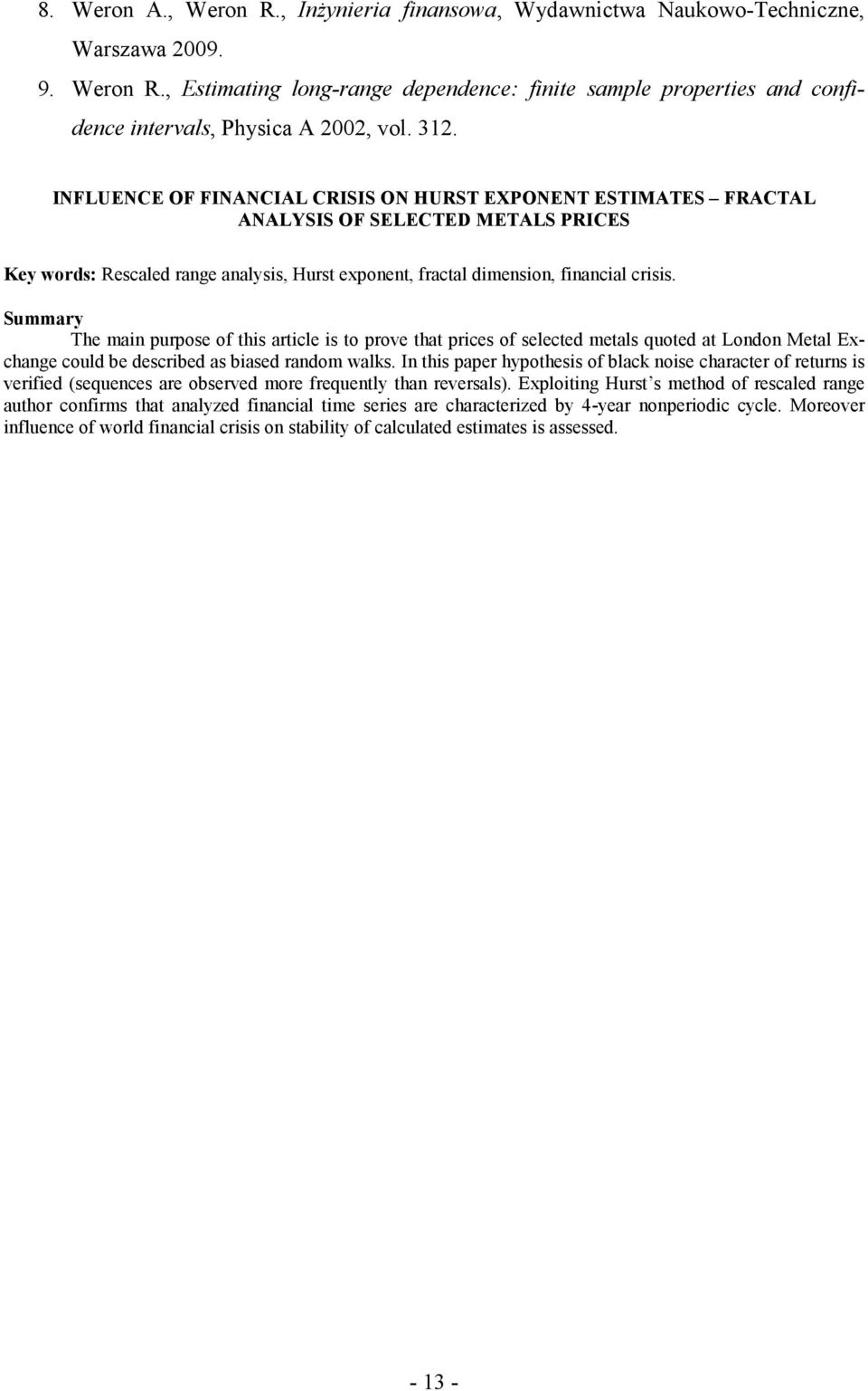 Summary The mai purpose of this article is to prove that prices of selected metals quoted at Lodo Metal Exchage could be described as biased radom walks.