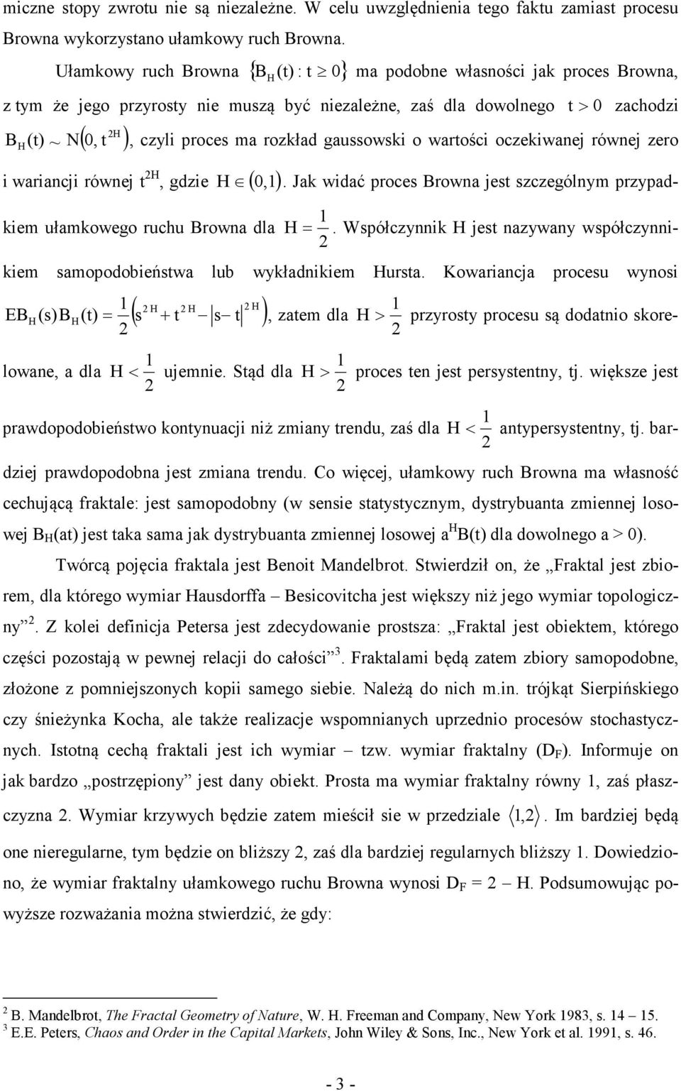 gaussowski o wartości oczekiwaej rówej zero i wariacji rówej t H, gdzie H ( 0,). Jak widać proces Browa jest szczególym przypadkiem ułamkowego ruchu Browa dla H =.