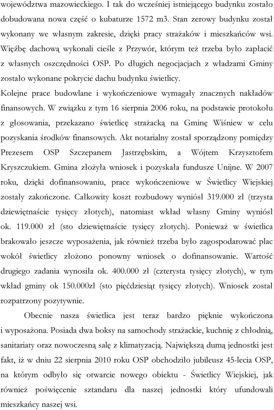 Więźbę dachową wykonali cieśle z Przywór, którym też trzeba było zapłacić z własnych oszczędności OSP. Po długich negocjacjach z władzami Gminy zostało wykonane pokrycie dachu budynku świetlicy.