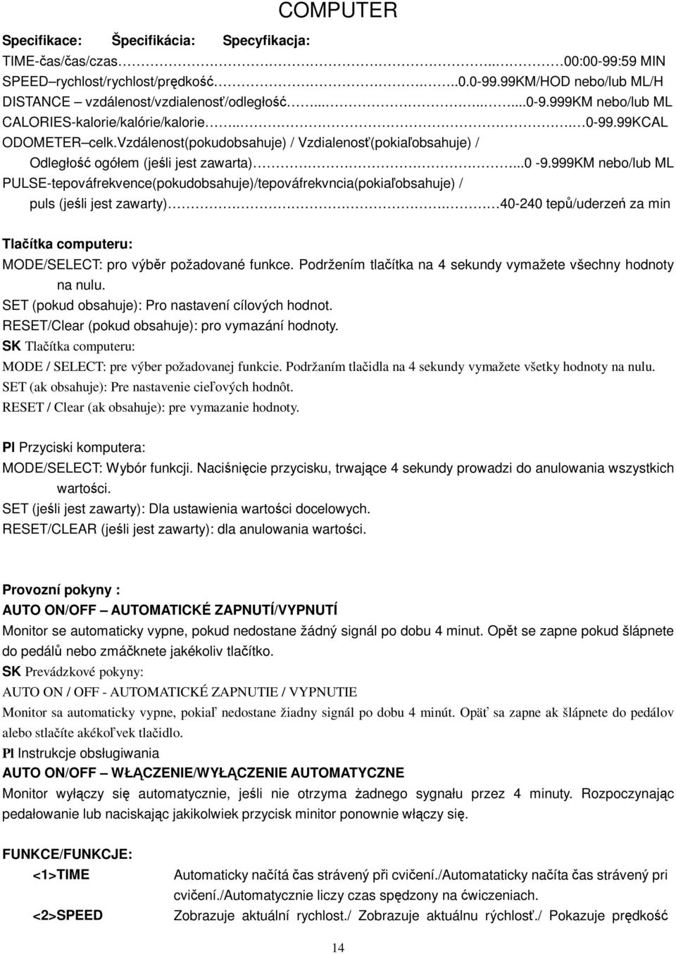 40-240 tep/uderze za min Tlaítka computeru: MODE/SELECT: pro výbr požadované funkce. Podržením tlaítka na 4 sekundy vymažete všechny hodnoty na nulu.