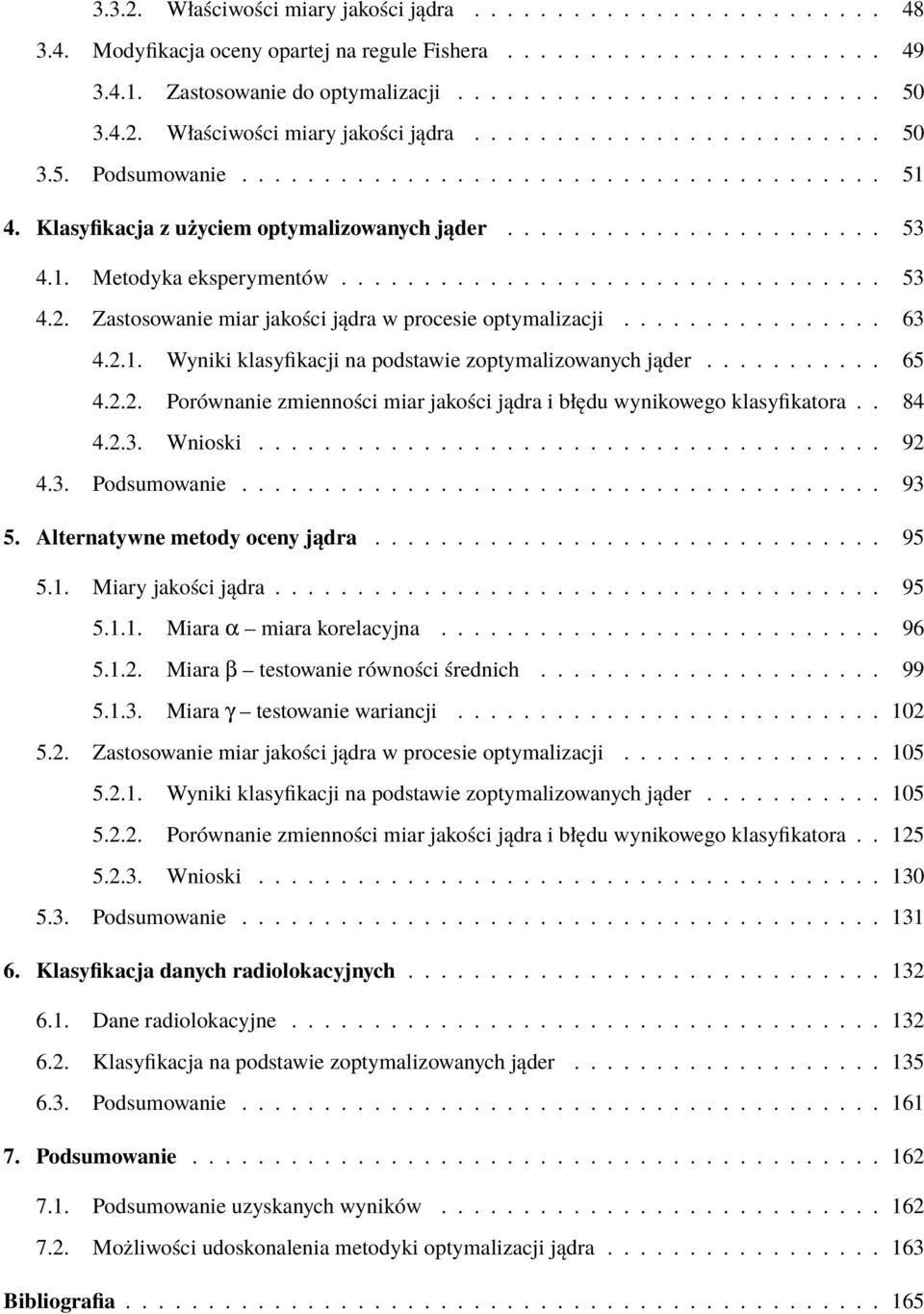 ................................ 53 4.2. Zastosowanie miar jakośi jądra w proesie optymalizaji................ 63 4.2.1. Wyniki klasyfikaji na podstawie zoptymalizowanyh jąder........... 65 4.2.2. Porównanie zmiennośi miar jakośi jądra i błędu wynikowego klasyfikatora.