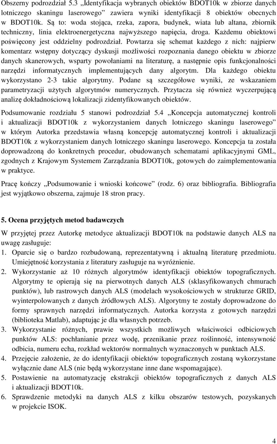 Powtarza się schemat każdego z nich: najpierw komentarz wstępny dotyczący dyskusji możliwości rozpoznania danego obiektu w zbiorze danych skanerowych, wsparty powołaniami na literaturę, a następnie