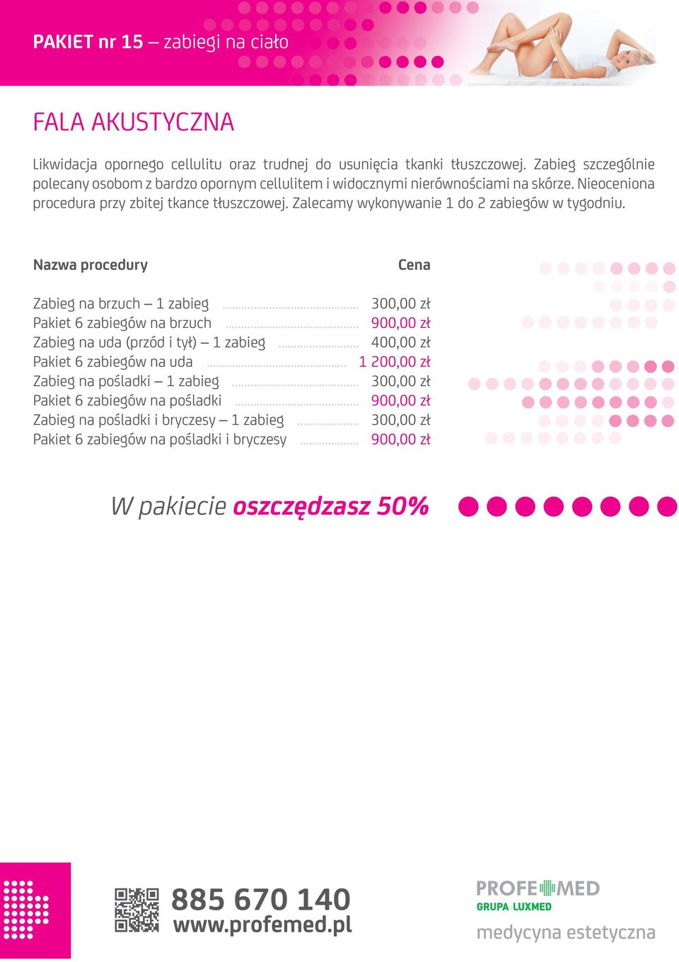 Zalecamy wykonywanie 1 do 2 zabiegów w tygodniu. Zabieg na brzuch 1 zabieg... 300,00 zł Pakiet 6 zabiegów na brzuch... 900,00 zł Zabieg na uda (przód i tył) 1 zabieg.