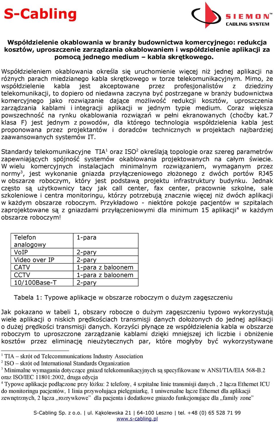 Mimo, że współdzielenie kabla jest akceptowane przez profesjonalistów z dziedziny telekomunikacji, to dopiero od niedawna zaczyna być postrzegane w branży budownictwa komercyjnego jako rozwiązanie