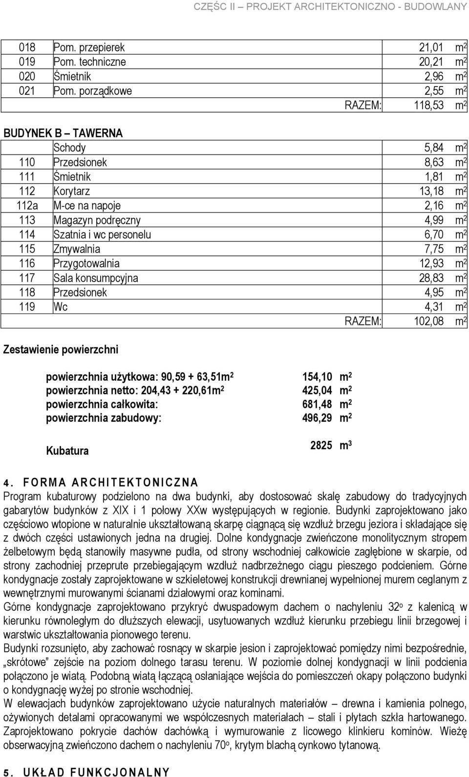 2 114 Szatnia i wc personelu 6,70 m 2 115 Zmywalnia 7,75 m 2 116 Przygotowalnia 12,93 m 2 117 Sala konsumpcyjna 28,83 m 2 118 Przedsionek 4,95 m 2 119 Wc 4,31 m 2 Zestawienie powierzchni powierzchnia