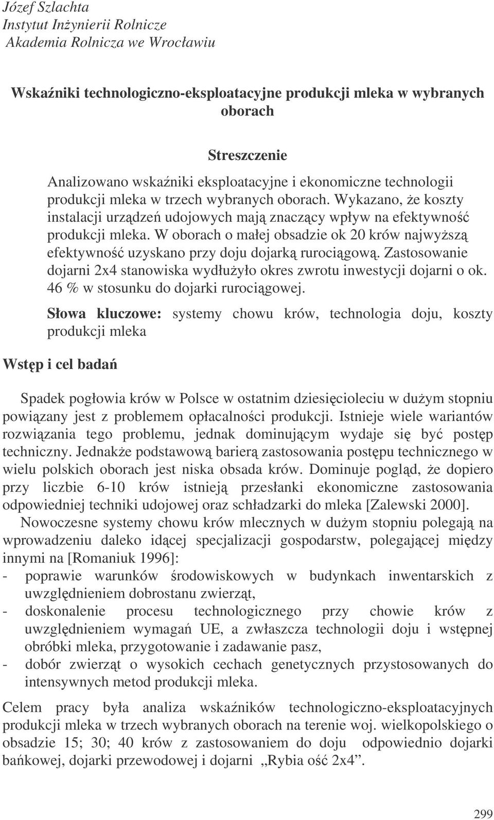 W oborach o małej obsadzie ok 20 krów najwysz efektywno uzyskano przy doju dojark rurocigow. Zastosowanie dojarni 2x4 stanowiska wydłuyło okres zwrotu inwestycji dojarni o ok.