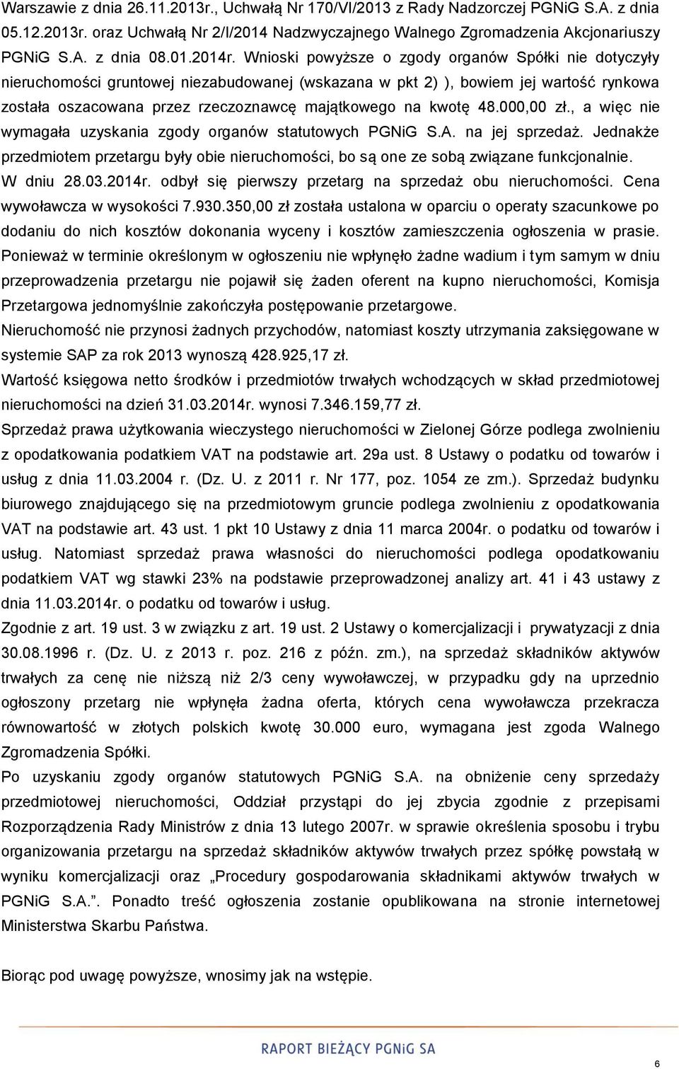 Wnioski powyższe o zgody organów Spółki nie dotyczyły nieruchomości gruntowej niezabudowanej (wskazana w pkt 2) ), bowiem jej wartość rynkowa została oszacowana przez rzeczoznawcę majątkowego na