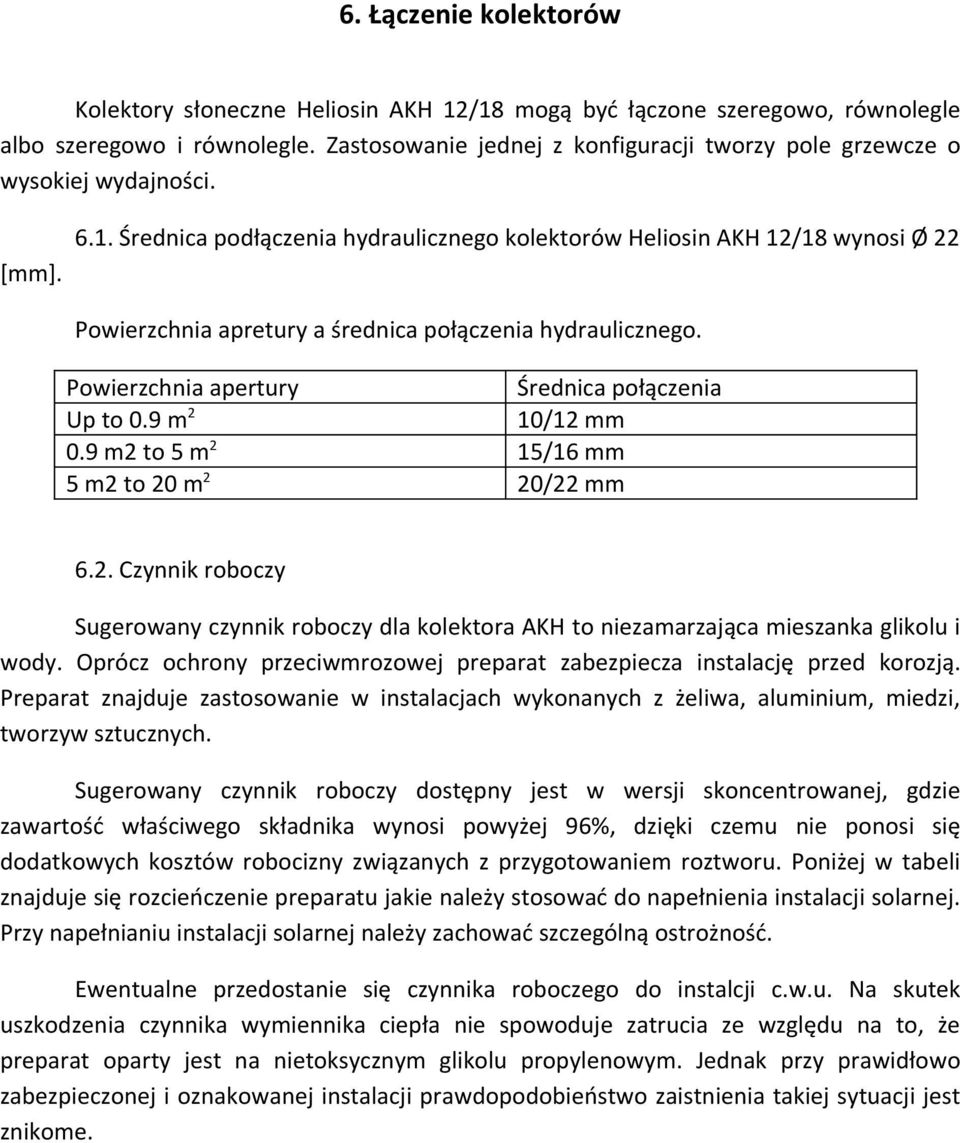 Powierzchnia apretury a średnica połączenia hydraulicznego. Powierzchnia apertury Up to 0.9 m2 0.9 m2 to 5 m2 5 m2 to 20 m2 Średnica połączenia 10/12 mm 15/16 mm 20/22 mm 6.2. Czynnik roboczy Sugerowany czynnik roboczy dla kolektora AKH to niezamarzająca mieszanka glikolu i wody.