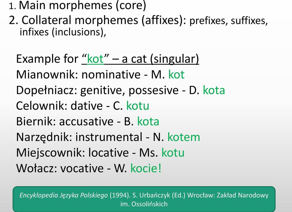 Mianownik: nominative - M. kot Dopełniacz: genitive, possesive - D. kota Celownik: dative - C.