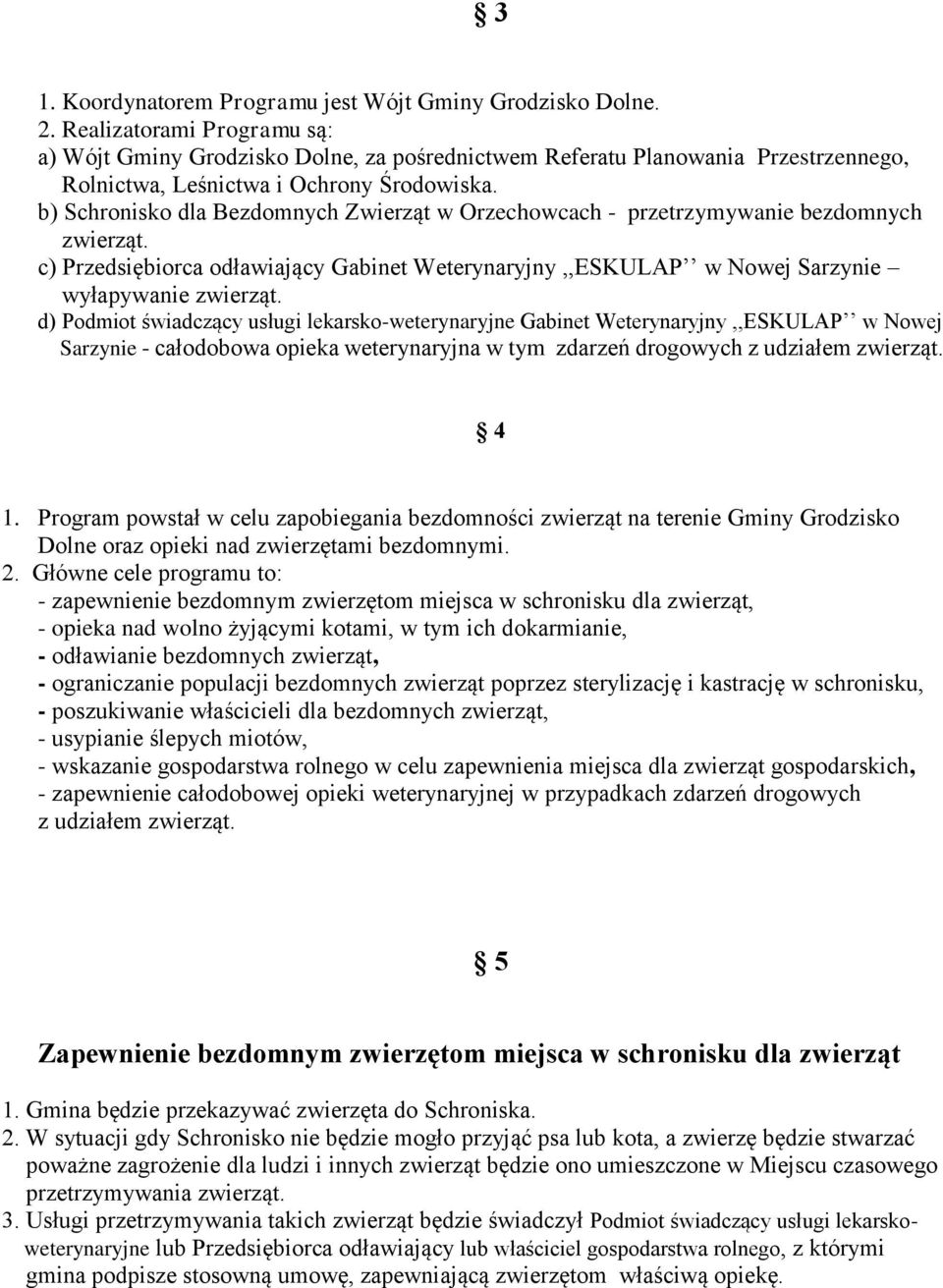 b) Schronisko dla Bezdomnych Zwierząt w Orzechowcach - przetrzymywanie bezdomnych zwierząt. c) Przedsiębiorca odławiający Gabinet Weterynaryjny,,ESKULAP w Nowej Sarzynie wyłapywanie zwierząt.