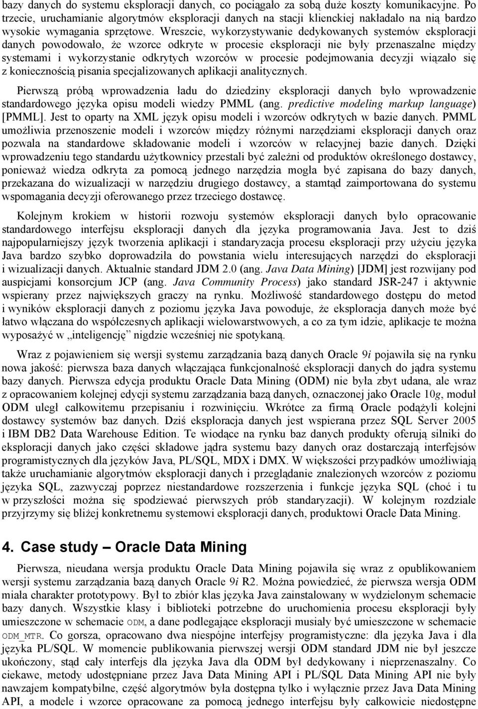 Wreszcie, wykorzystywanie dedykowanych systemów eksploracji danych powodowało, że wzorce odkryte w procesie eksploracji nie były przenaszalne między systemami i wykorzystanie odkrytych wzorców w