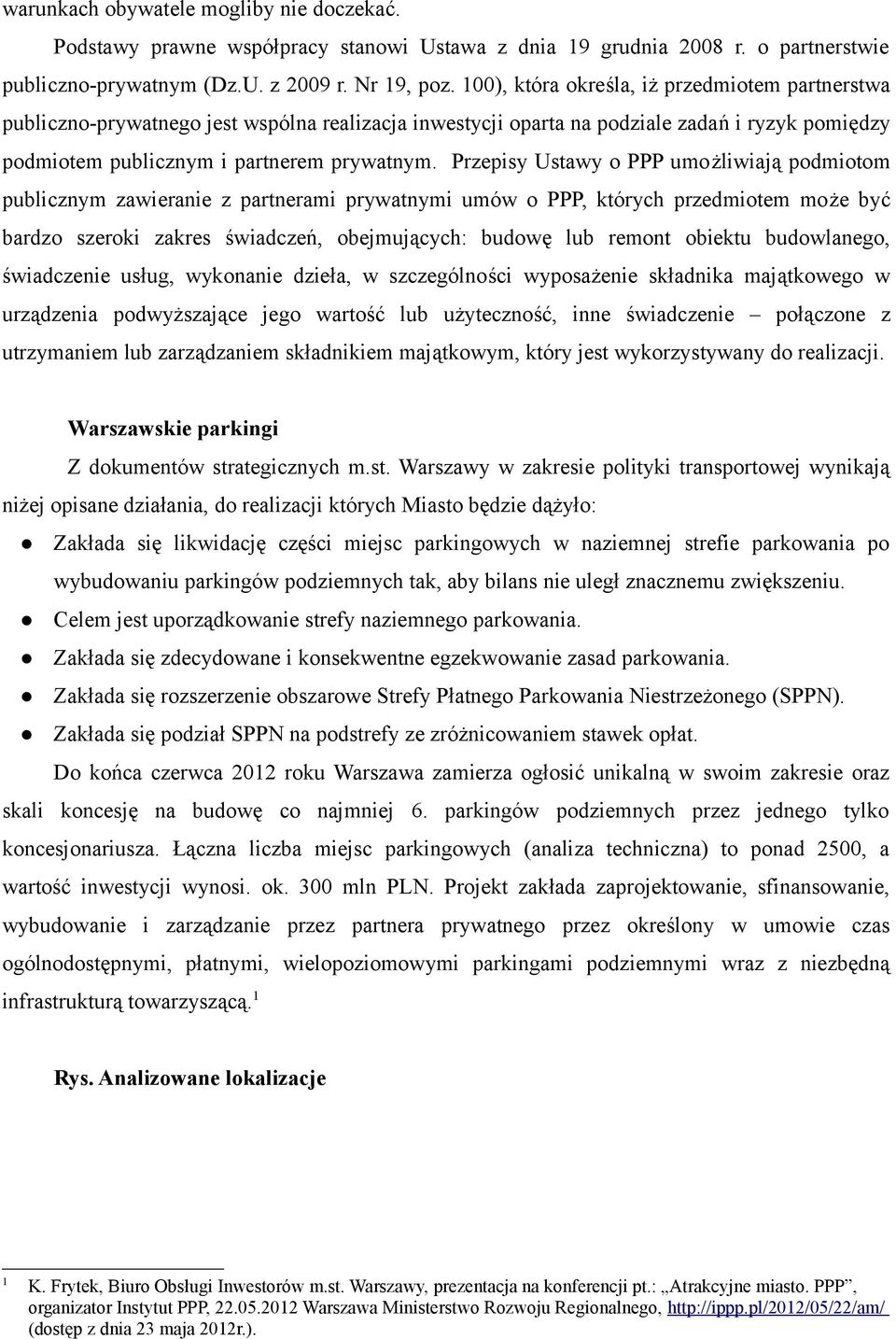 Przepisy Ustawy o PPP umożliwiają podmiotom publicznym zawieranie z partnerami prywatnymi umów o PPP, których przedmiotem może być bardzo szeroki zakres świadczeń, obejmujących: budowę lub remont