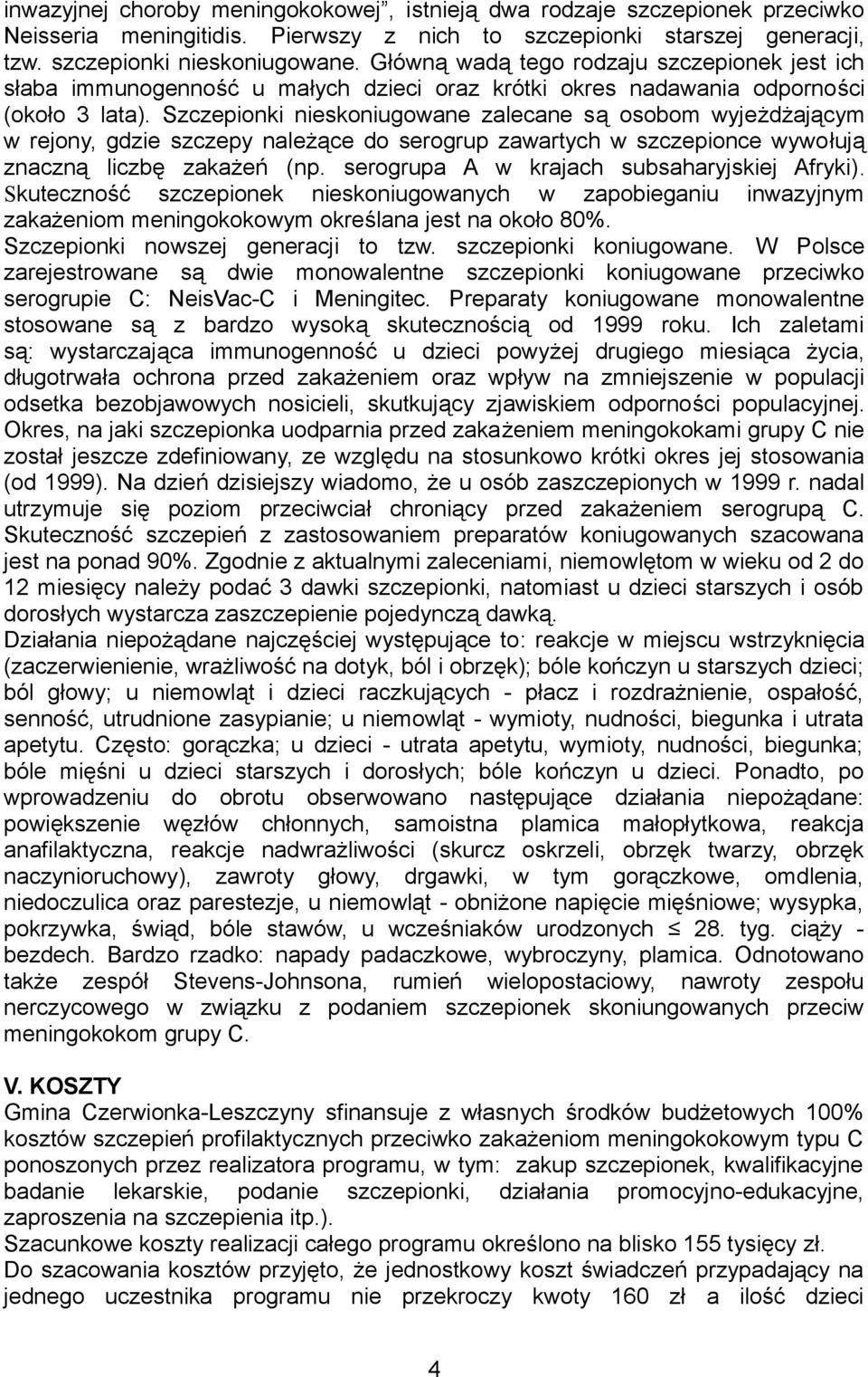 Szczepionki nieskoniugowane zalecane są osobom wyjeżdżającym w rejony, gdzie szczepy należące do serogrup zawartych w szczepionce wywołują znaczną liczbę zakażeń (np.