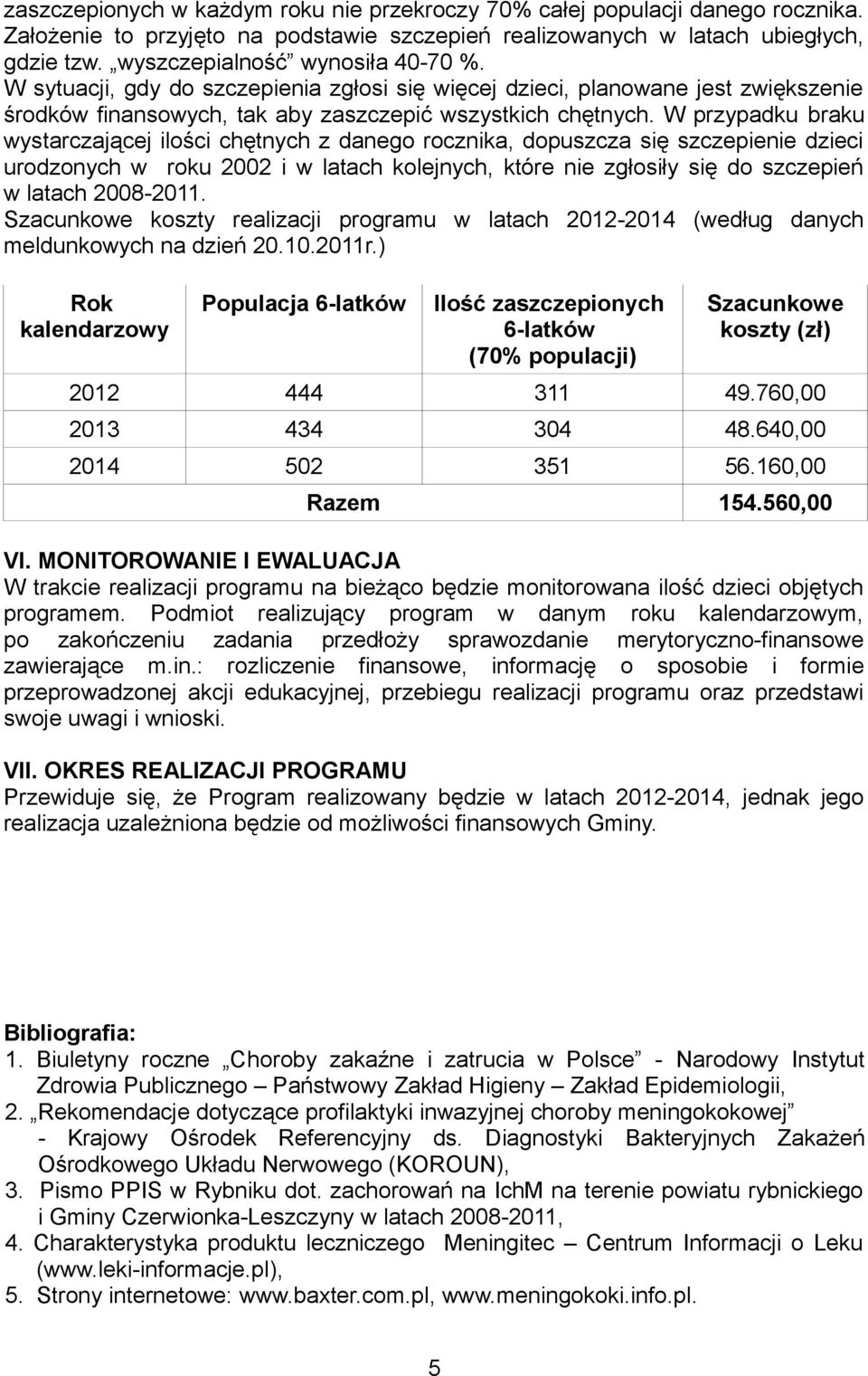 W przypadku braku wystarczającej ilości chętnych z danego rocznika, dopuszcza się szczepienie dzieci urodzonych w roku 2002 i w latach kolejnych, które nie zgłosiły się do szczepień w latach