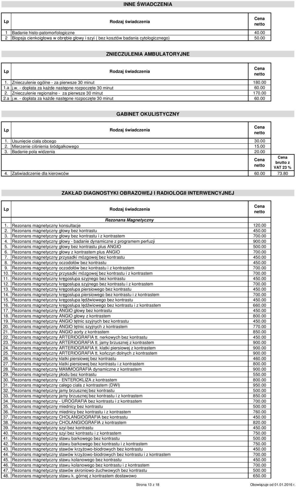 Usunięcie ciała obcego 30.00 2. Mierzenie ciśnienia śródgałkowego 15.00 3. Badanie pola widzenia 20.00 4. Zaświadczenie dla kierowców 60.00 73.