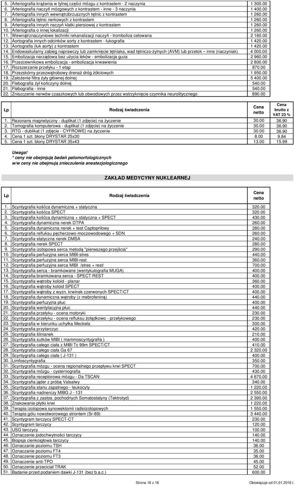 Arteriografia o innej lokalizacji 1 260.00 11. Wewnątrznaczyniowe techniki rekanalizacji naczyń - tromboliza celowana 2 160.00 12. Aortografia innych odcinków aorty z kontrastem - łukografia 1 420.