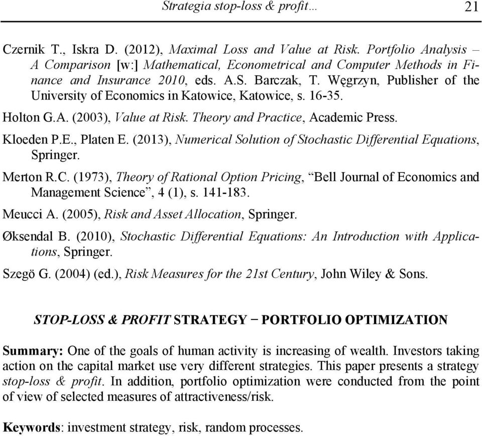 16-35. Holto G.A. (2003), Value at Risk. Theory ad Practice, Academic Press. Kloede P.E., Plate E. (2013), Numerical Solutio of Stochastic Differetial Equatios, Spriger. Merto R.C.
