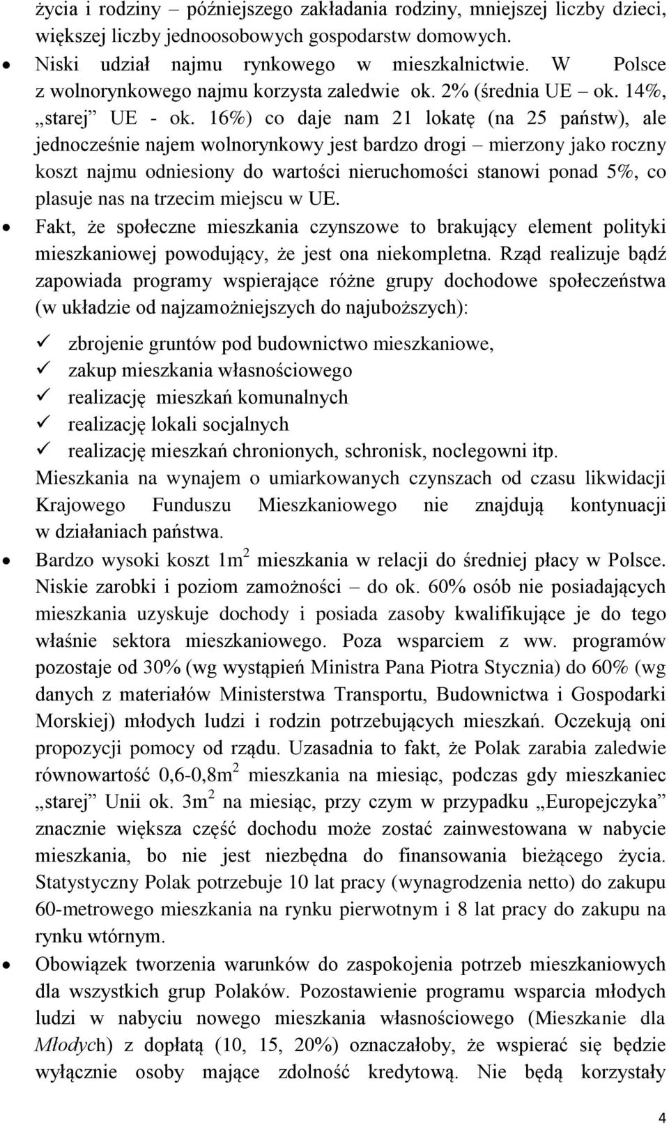 16%) co daje nam 21 lokatę (na 25 państw), ale jednocześnie najem wolnorynkowy jest bardzo drogi mierzony jako roczny koszt najmu odniesiony do wartości nieruchomości stanowi ponad 5%, co plasuje nas