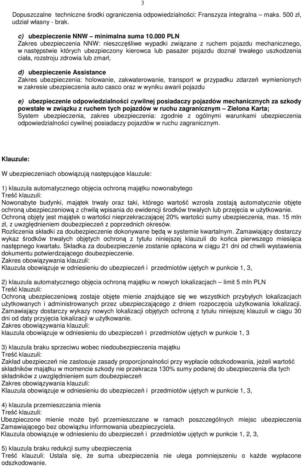 rozstroju zdrowia lub zmarł, d) ubezpieczenie Assistance Zakres ubezpieczenia: holowanie, zakwaterowanie, transport w przypadku zdarzeń wymienionych w zakresie ubezpieczenia auto casco oraz w wyniku