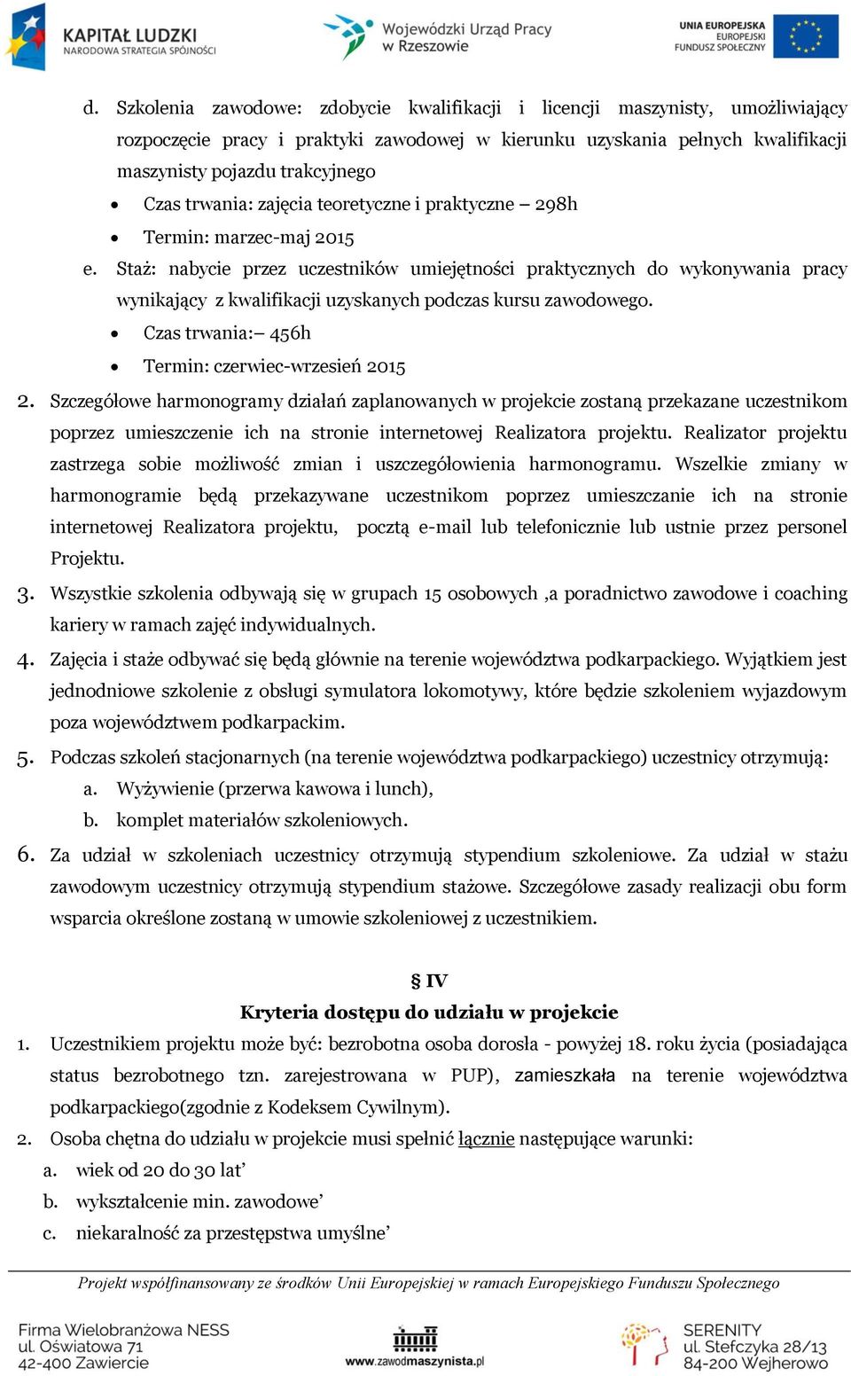 Staż: nabycie przez uczestników umiejętności praktycznych do wykonywania pracy wynikający z kwalifikacji uzyskanych podczas kursu zawodowego. Czas trwania: 456h Termin: czerwiec-wrzesień 2015 2.