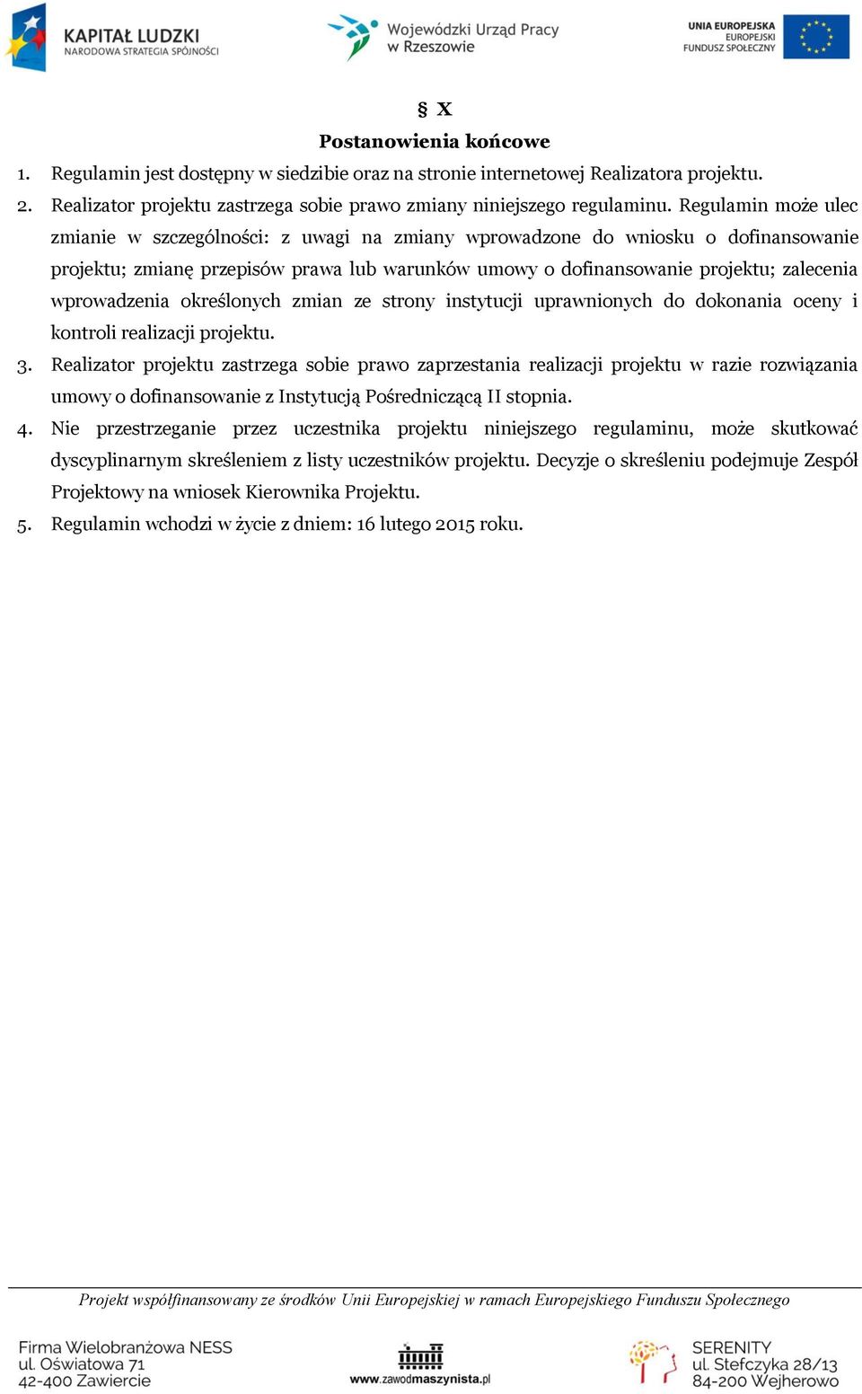 wprowadzenia określonych zmian ze strony instytucji uprawnionych do dokonania oceny i kontroli realizacji projektu. 3.