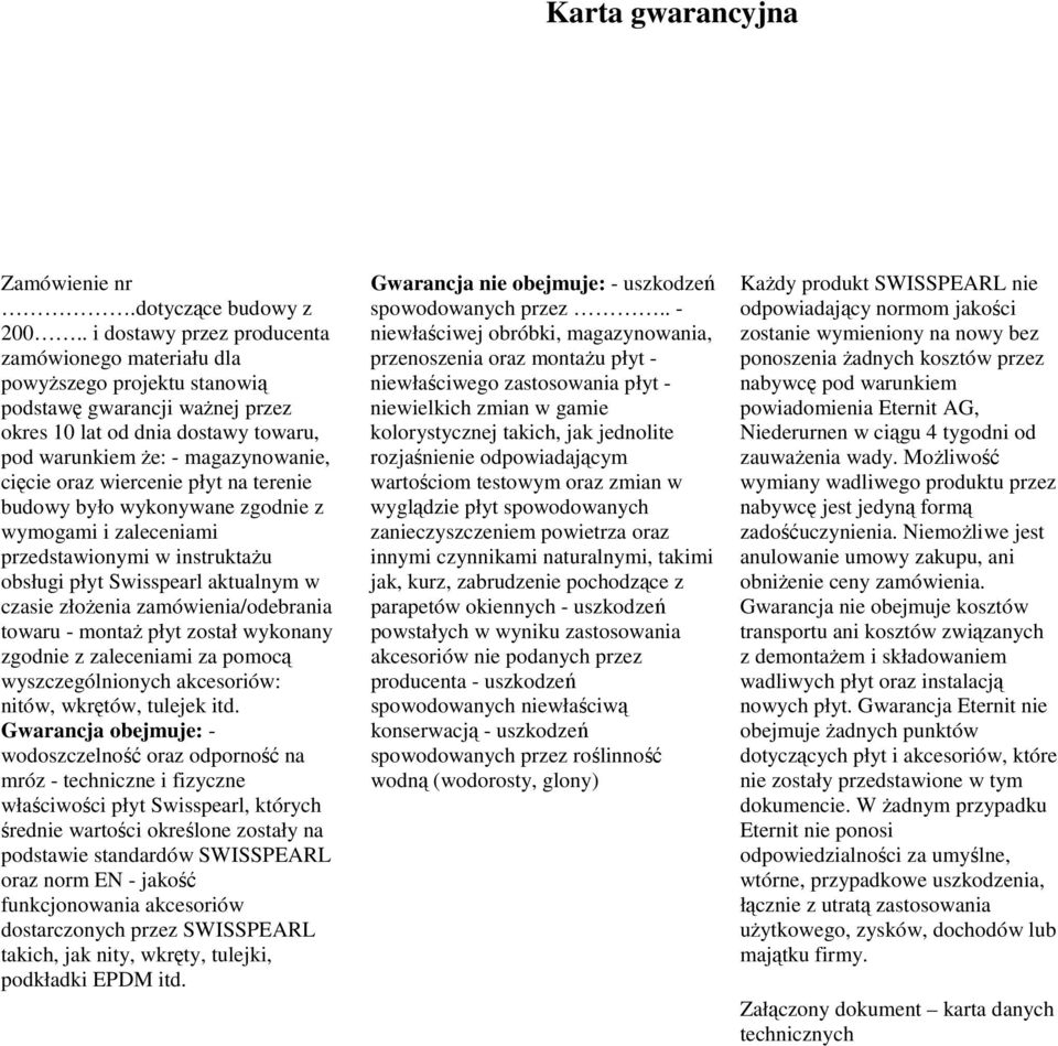 wiercenie płyt na terenie budowy było wykonywane zgodnie z wymogami i zaleceniami przedstawionymi w instruktażu obsługi płyt Swisspearl aktualnym w czasie złożenia zamówienia/odebrania towaru -