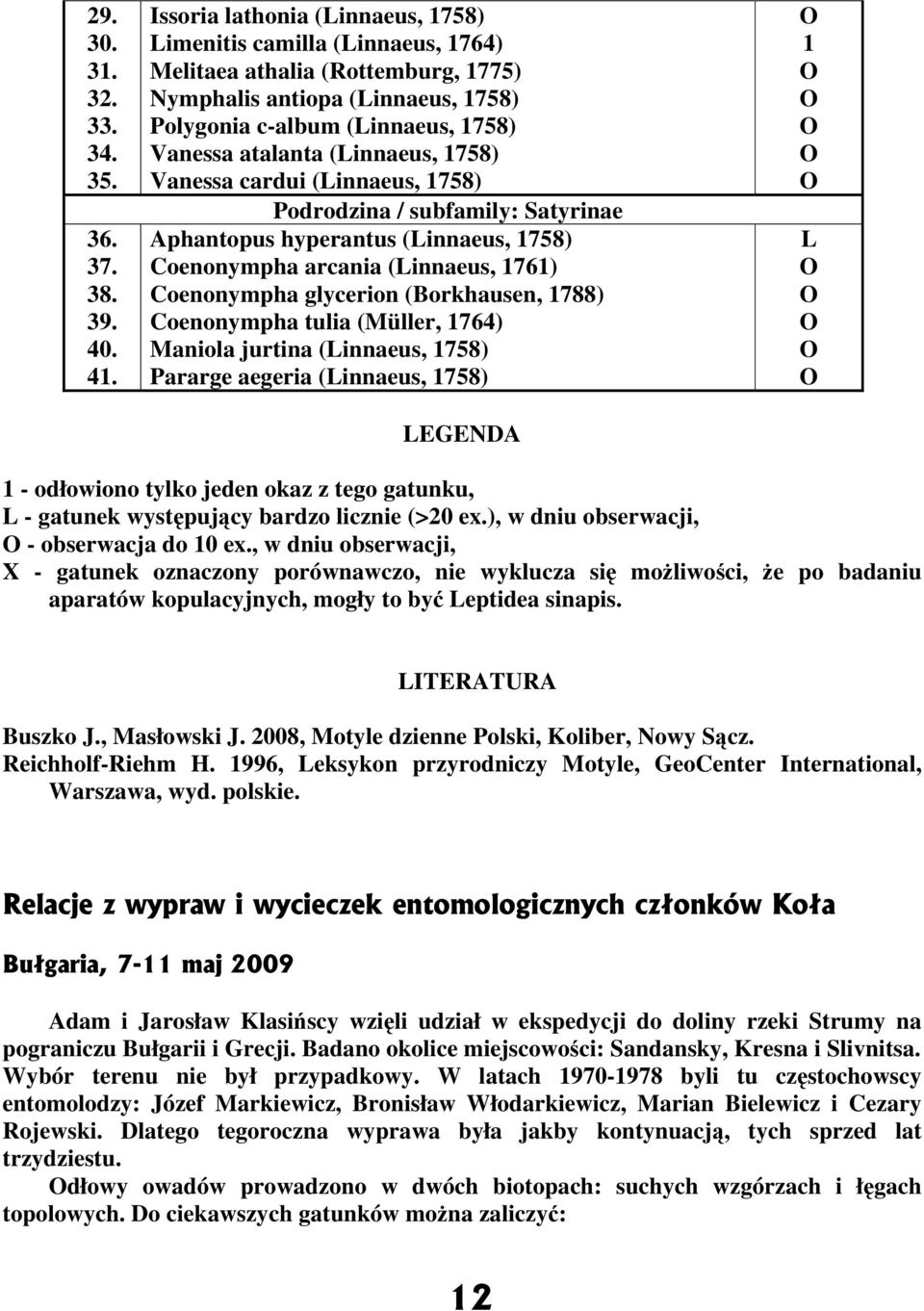 (Linnaeus, 1758) Vanessa cardui (Linnaeus, 1758) Podrodzina / subfamily: Satyrinae Aphantopus hyperantus (Linnaeus, 1758) Coenonympha arcania (Linnaeus, 1761) Coenonympha glycerion (Borkhausen, 1788)