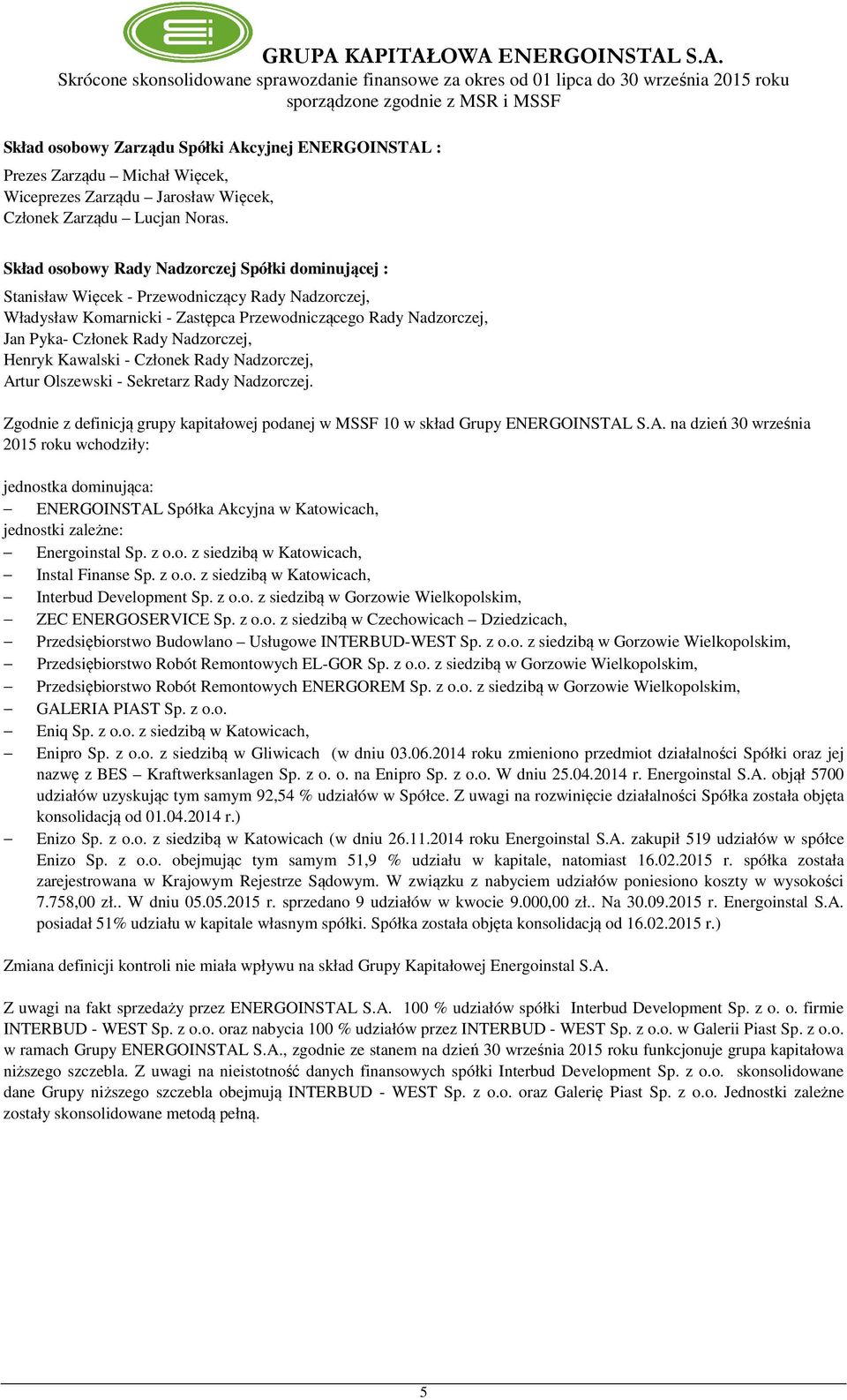 Nadzorczej, Henryk Kawalski - Członek Rady Nadzorczej, Artur Olszewski - Sekretarz Rady Nadzorczej. Zgodnie z definicją grupy kapitałowej podanej w MSSF 10 w skład Grupy ENERGOINSTAL S.A. na dzień 30 września 2015 roku wchodziły: jednostka dominująca: ENERGOINSTAL Spółka Akcyjna w Katowicach, jednostki zależne: Energoinstal Sp.