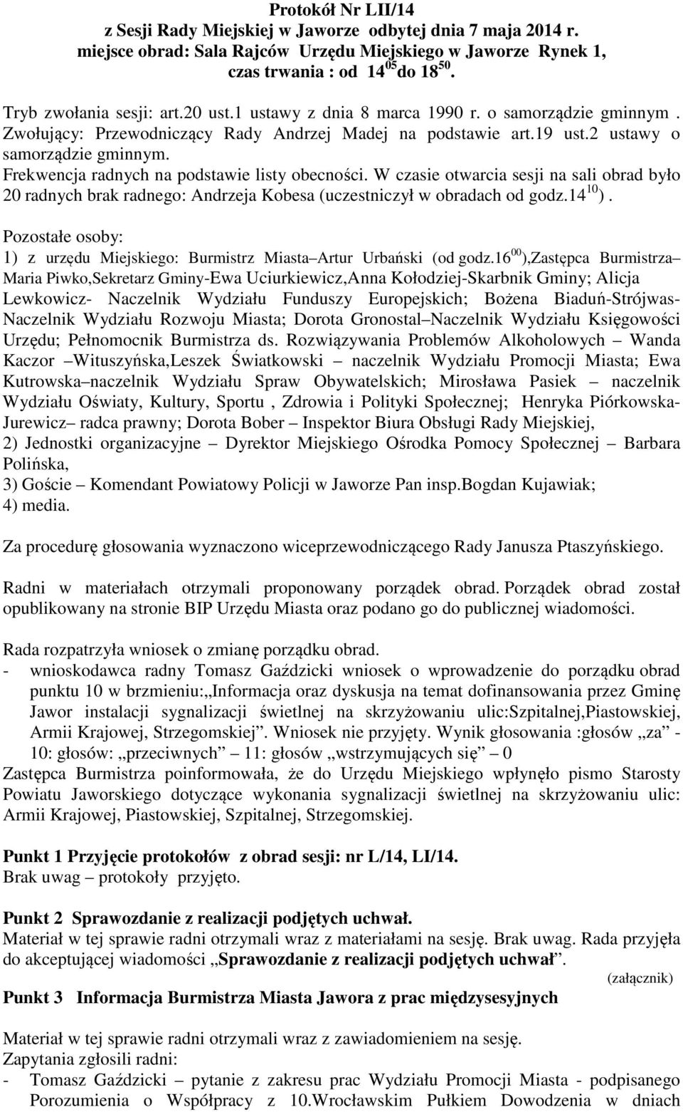 Frekwencja radnych na podstawie listy obecności. W czasie otwarcia sesji na sali obrad było 20 radnych brak radnego: Andrzeja Kobesa (uczestniczył w obradach od godz.14 10 ).