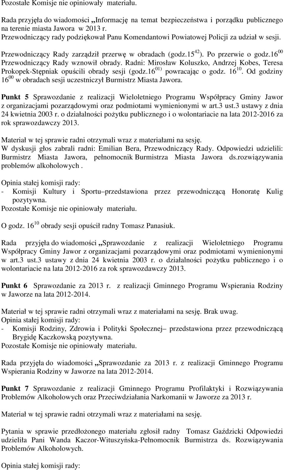 16 00 Przewodniczący Rady wznowił obrady. Radni: Mirosław Koluszko, Andrzej Kobes, Teresa Prokopek-Stępniak opuścili obrady sesji (godz.16 01) powracając o godz. 16 10.