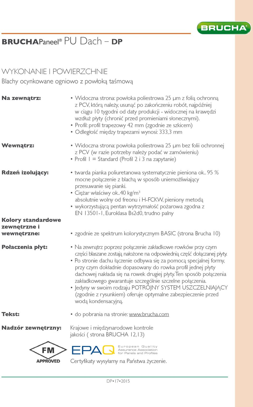 Profil: profil trapezowy 42 mm (zgodnie ze szkicem) Odległość między trapezami wynosi: 333,3 mm Widoczna strona: powłoka poliestrowa 25 µm bez folii ochronnej z PCV (w razie potrzeby należy podać w