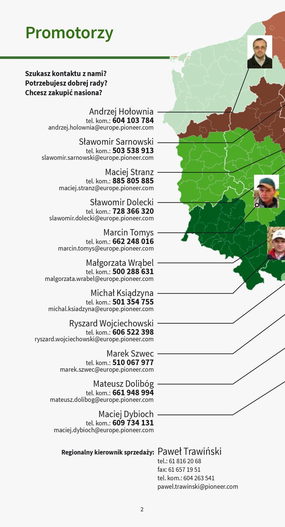 tomys@europe.pioneer.com Małgorzata Wrąbel tel. kom.: 500 288 631 malgorzata.wrabel@europe.pioneer.com Michał Ksiądzyna tel. kom.: 501 354 755 michal.ksiadzyna@europe.pioneer.com Ryszard Wojciechowski tel.