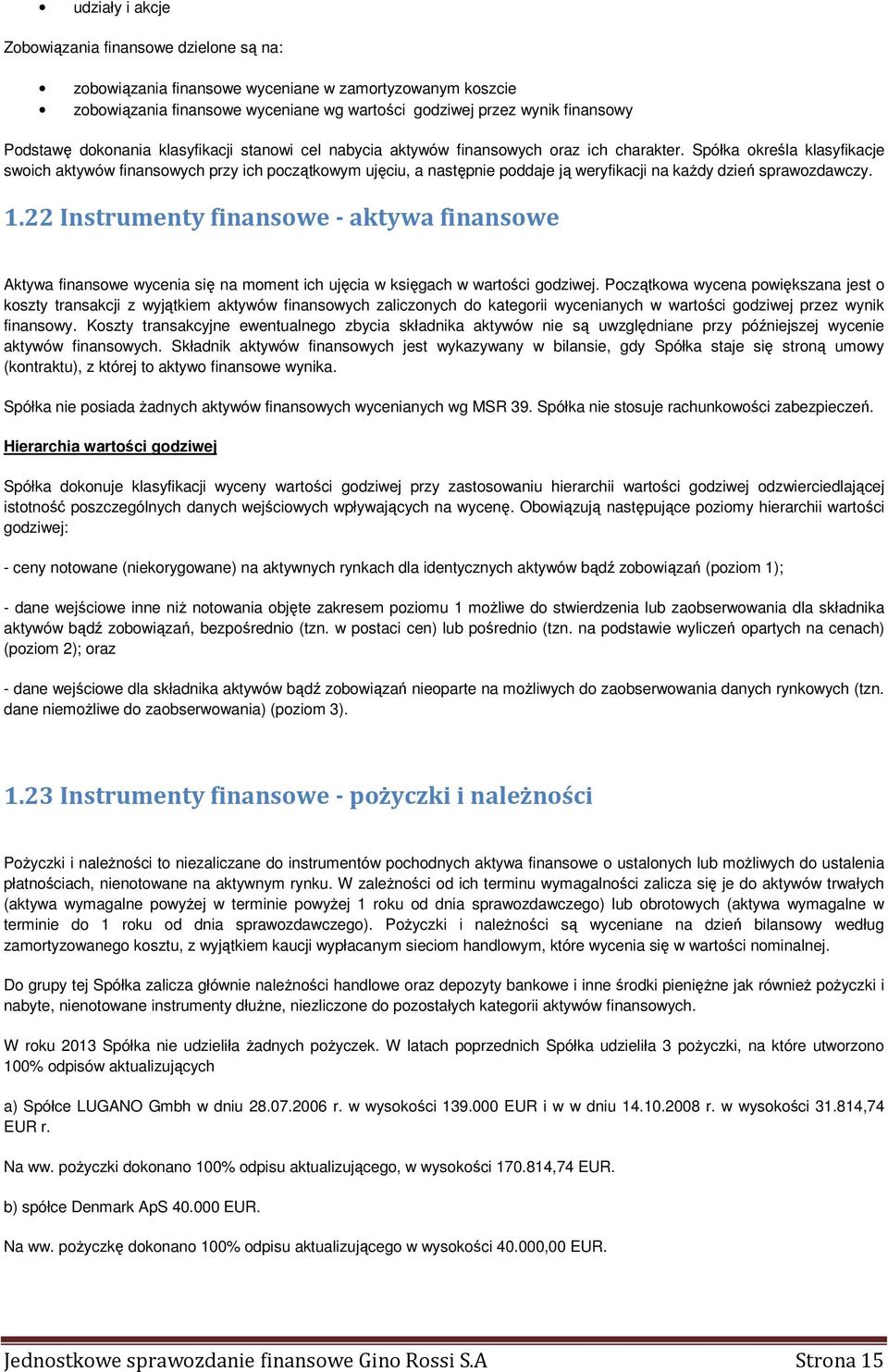 Spółka określa klasyfikacje swoich aktywów finansowych przy ich początkowym ujęciu, a następnie poddaje ją weryfikacji na każdy dzień sprawozdawczy. 1.