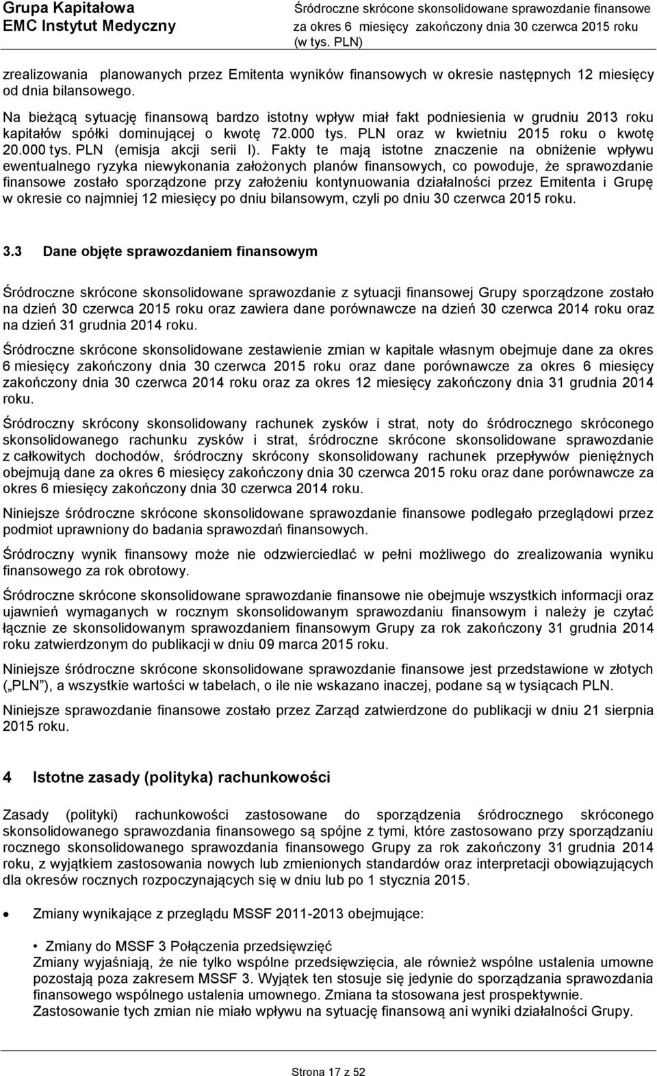 Fakty te mają istotne znaczenie na obniżenie wpływu ewentualnego ryzyka niewykonania założonych planów finansowych, co powoduje, że sprawozdanie finansowe zostało sporządzone przy założeniu