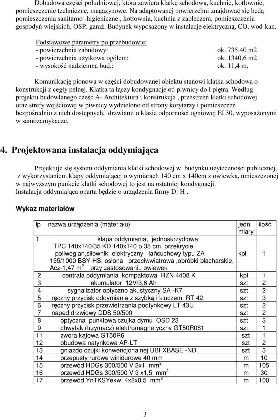 Budynek wyposaŝony w instalacje elektryczną, CO, wod-kan. Podstawowe parametry po przebudowie: - powierzchnia zabudowy: ok. 735,40 m2 - powierzchnia uŝytkowa ogółem: ok.