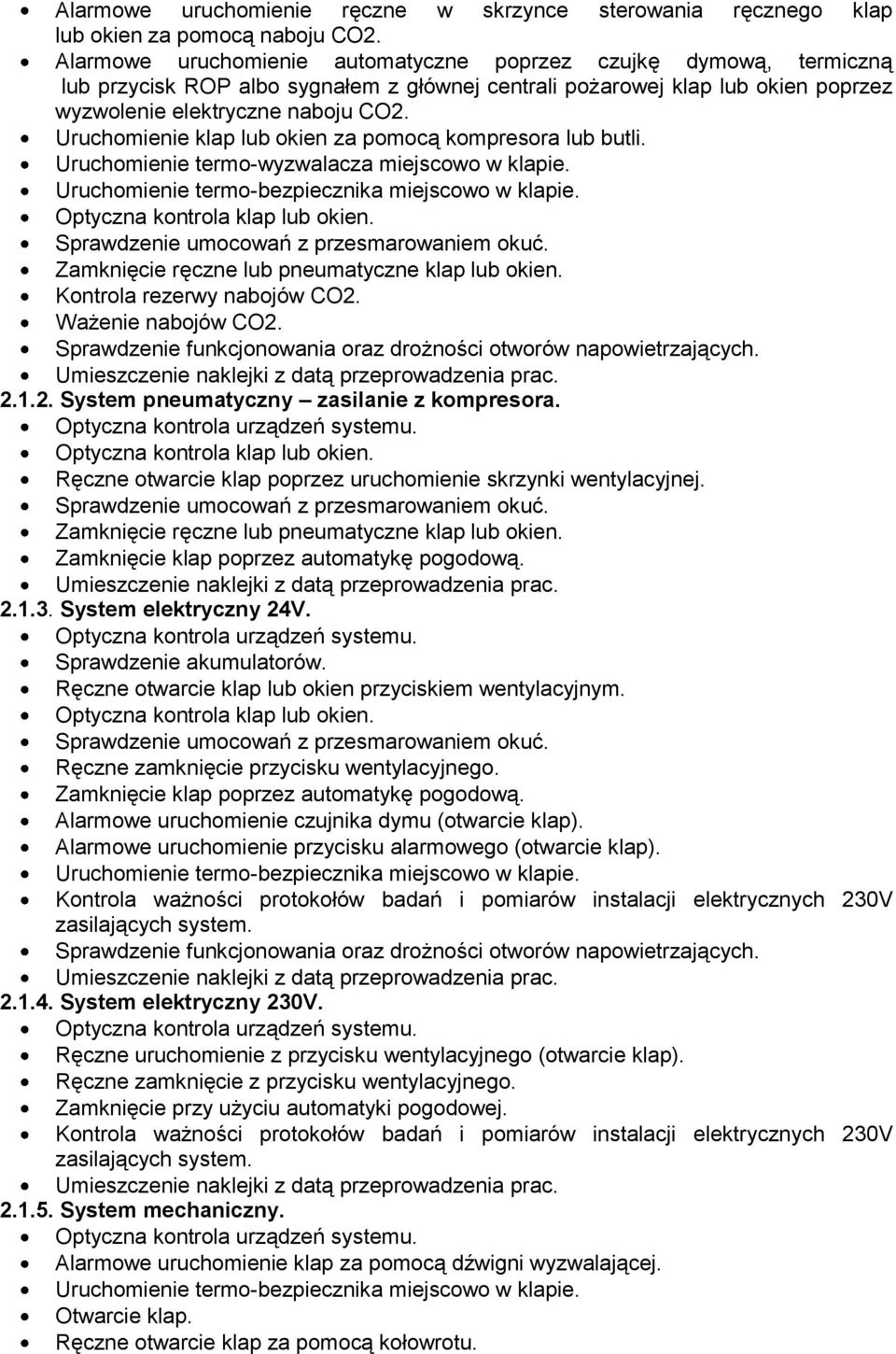 Uruchomienie klap lub okien za pomocą kompresora lub butli. Uruchomienie termo-wyzwalacza miejscowo w klapie. Uruchomienie termo-bezpiecznika miejscowo w klapie. Optyczna kontrola klap lub okien.