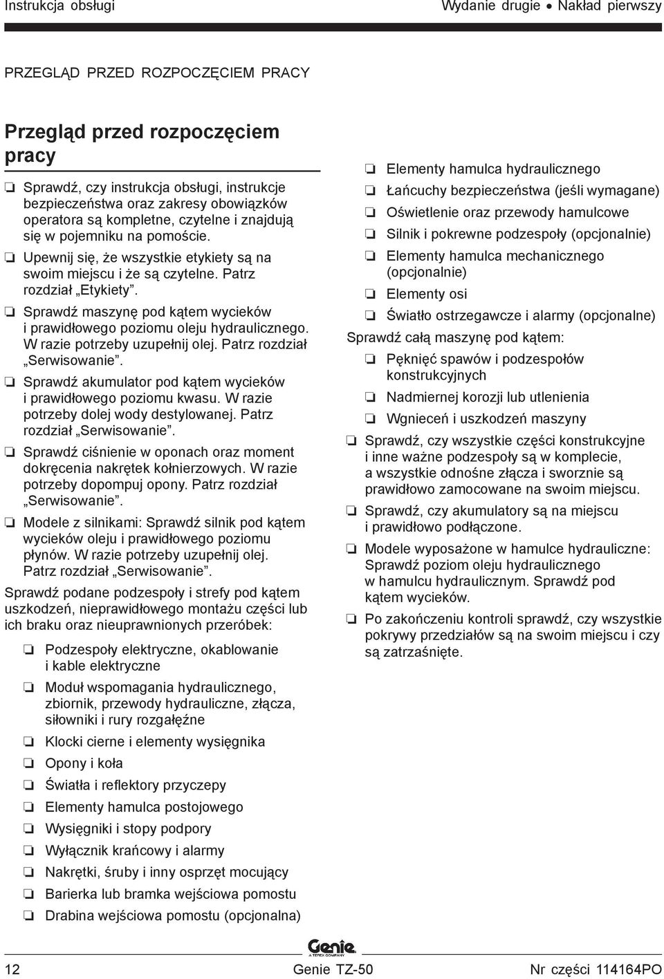 Sprawdź maszynę pod kątem wycieków i prawidłowego poziomu oleju hydraulicznego. W razie potrzeby uzupełnij olej. Patrz rozdział Serwisowanie.