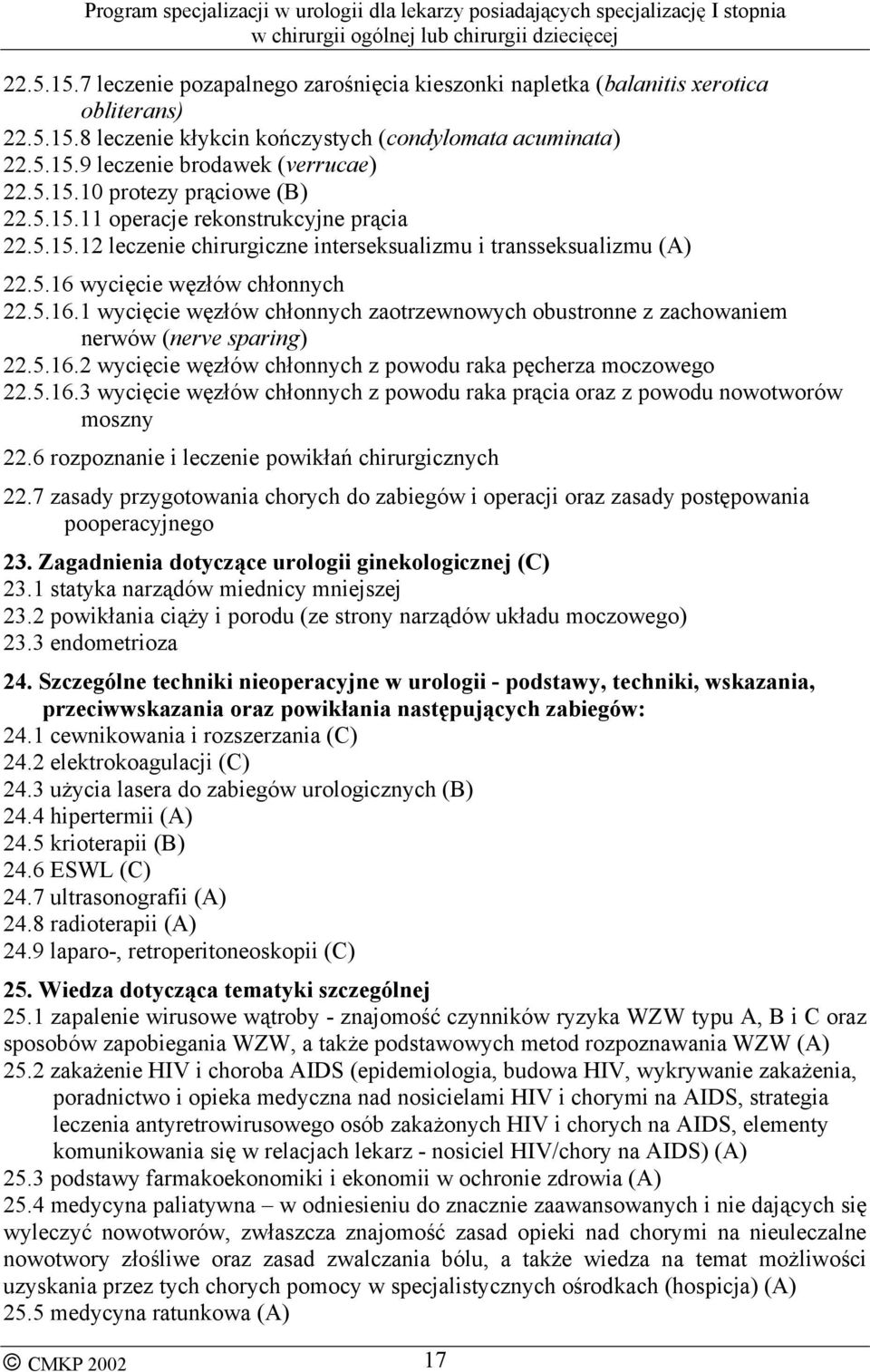 wycięcie węzłów chłonnych 22.5.16.1 wycięcie węzłów chłonnych zaotrzewnowych obustronne z zachowaniem nerwów (nerve sparing) 22.5.16.2 wycięcie węzłów chłonnych z powodu raka pęcherza moczowego 22.5.16.3 wycięcie węzłów chłonnych z powodu raka prącia oraz z powodu nowotworów moszny 22.