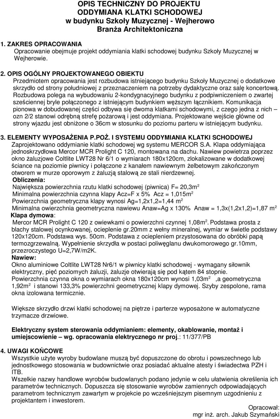 OPIS OGÓLNY PROJEKTOWANEGO OBIEKTU Przedmiotem opracowania jest rozbudowa istniejącego budynku Szkoły Muzycznej o dodatkowe skrzydło od strony południowej z przeznaczeniem na potrzeby dydaktyczne