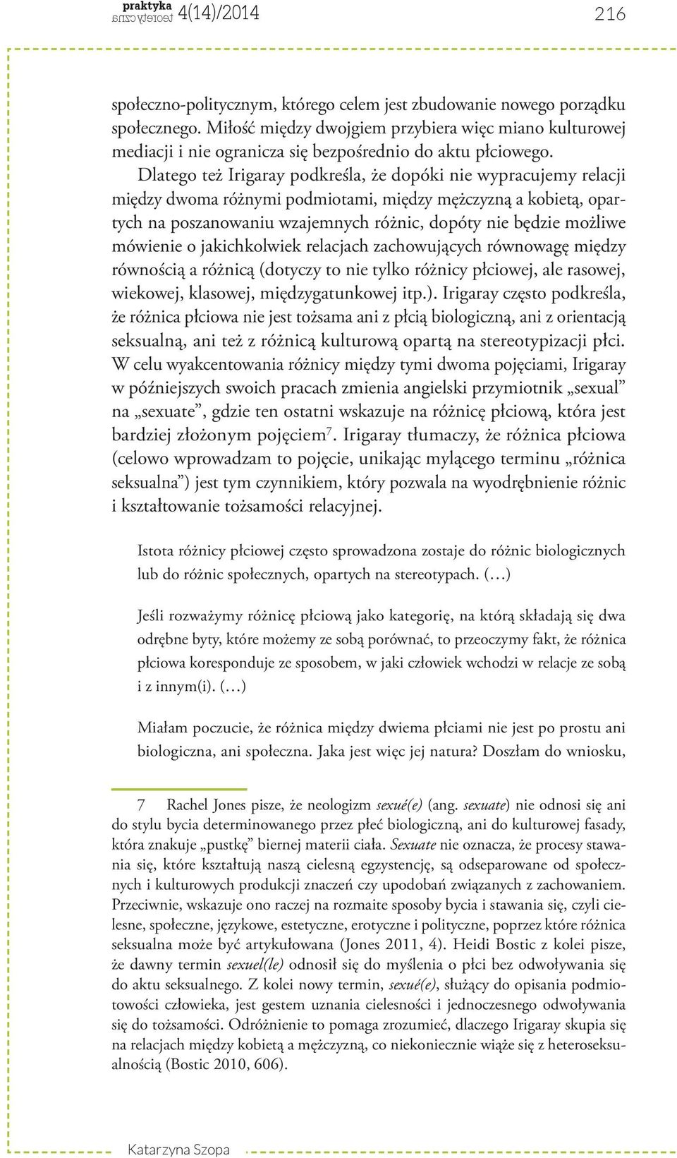 Dlatego też Irigaray podkreśla, że dopóki nie wypracujemy relacji między dwoma różnymi podmiotami, między mężczyzną a kobietą, opartych na poszanowaniu wzajemnych różnic, dopóty nie będzie możliwe